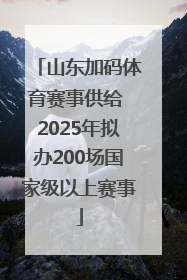 山东加码体育赛事供给 2025年拟办200场国家级以上赛事