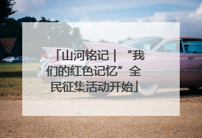 山河铭记｜“我们的红色记忆”全民征集活动开始