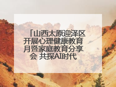 山西太原迎泽区开展心理健康教育月暨家庭教育分享会 共探AI时代育人新路径