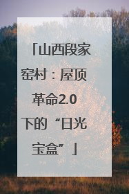 山西段家窑村：屋顶革命2.0下的“日光宝盒”