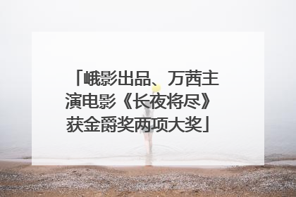 峨影出品、万茜主演电影《长夜将尽》获金爵奖两项大奖