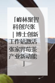 峰林聚智 科创兴张｜博士创新工作站激活张家界莓茶产业新动能
