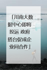 川南大数据中心即将投运 政府搭台促成企业间合作