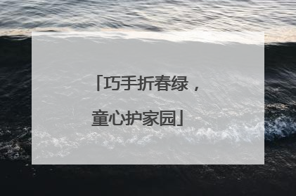 巧手折春绿，童心护家园