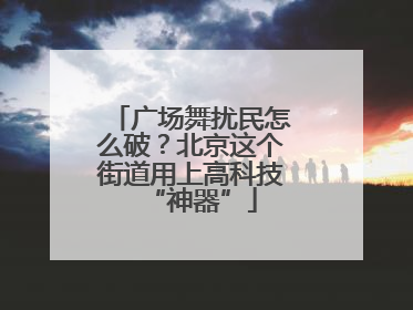 广场舞扰民怎么破？北京这个街道用上高科技“神器”