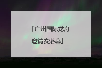 广州国际龙舟邀请赛落幕