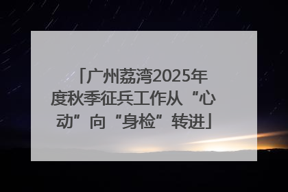 广州荔湾2025年度秋季征兵工作从“心动”向“身检”转进