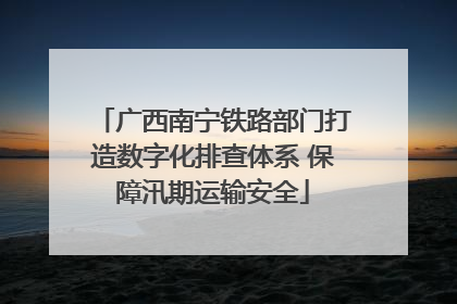 广西南宁铁路部门打造数字化排查体系 保障汛期运输安全