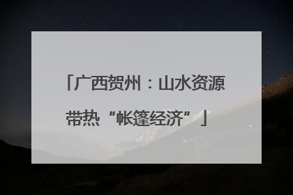 广西贺州：山水资源带热“帐篷经济”