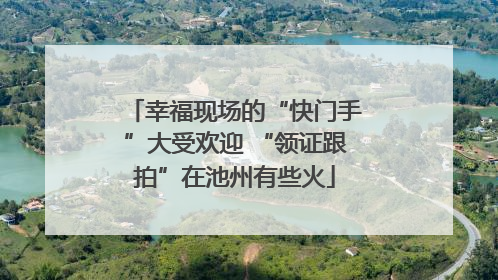 幸福现场的“快门手”大受欢迎 “领证跟拍”在池州有些火