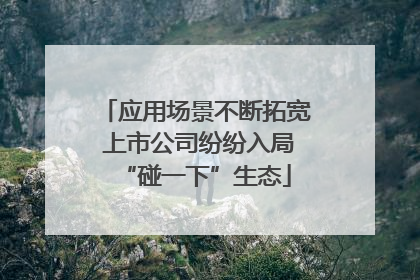 应用场景不断拓宽 上市公司纷纷入局“碰一下”生态