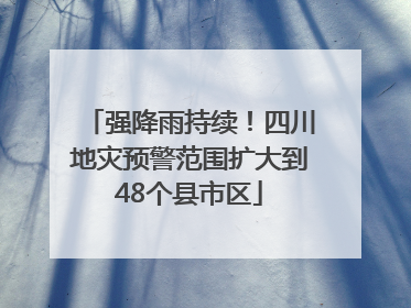 强降雨持续！四川地灾预警范围扩大到48个县市区