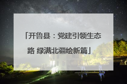开鲁县：党建引领生态路 绿满北疆绘新篇