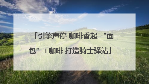 引擎声停 咖啡香起 “面包”+咖啡 打造骑士驿站