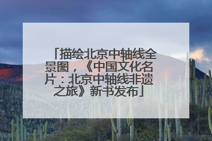 描绘北京中轴线全景图，《中国文化名片：北京中轴线非遗之旅》新书发布