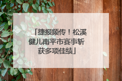 捷报频传！松溪健儿南平市赛事斩获多项佳绩