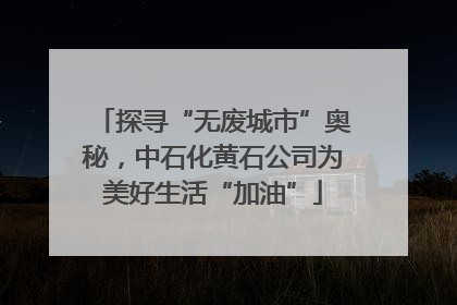 探寻“无废城市”奥秘，中石化黄石公司为美好生活“加油”