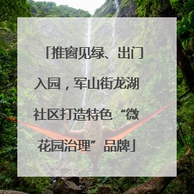推窗见绿、出门入园，军山街龙湖社区打造特色“微花园治理”品牌