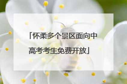 怀柔多个景区面向中高考考生免费开放