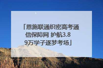 恩施联通织密高考通信保障网 护航3.89万学子逐梦考场