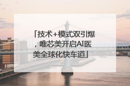 技术+模式双引爆，唯芯美开启AI医美全球化快车道