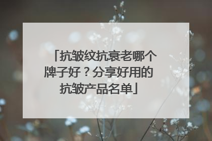 抗皱纹抗衰老哪个牌子好？分享好用的抗皱产品名单