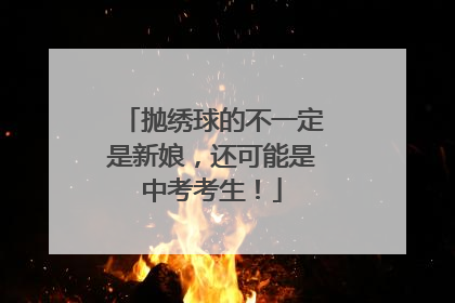 抛绣球的不一定是新娘，还可能是中考考生！