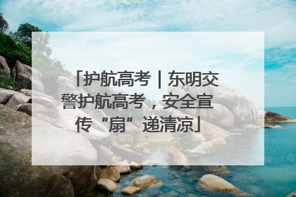 护航高考｜东明交警护航高考，安全宣传“扇”递清凉