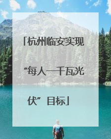 杭州临安实现“每人一千瓦光伏”目标