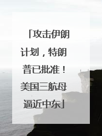 攻击伊朗计划，特朗普已批准！美国三航母逼近中东