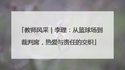 教师风采｜李理：从篮球场到裁判席，热爱与责任的交织
