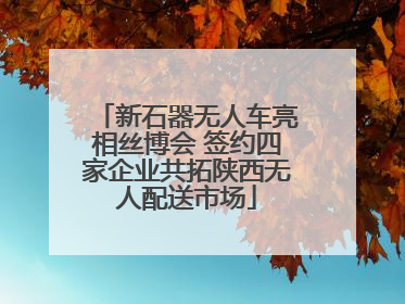 新石器无人车亮相丝博会 签约四家企业共拓陕西无人配送市场