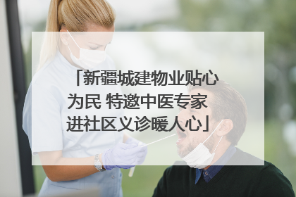 新疆城建物业贴心为民 特邀中医专家进社区义诊暖人心
