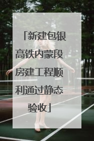 新建包银高铁内蒙段房建工程顺利通过静态验收
