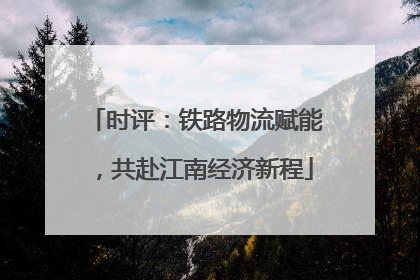 时评：铁路物流赋能，共赴江南经济新程