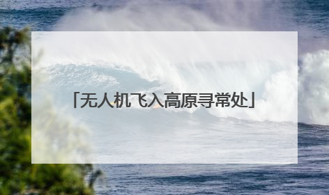 无人机飞入高原寻常处