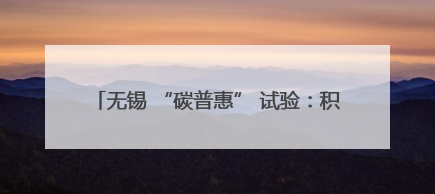 无锡 “碳普惠” 试验：积分换奖励 探索城市低碳路