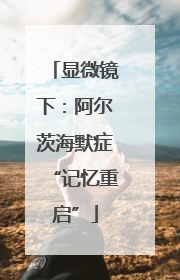 显微镜下：阿尔茨海默症“记忆重启”