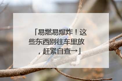 易燃易爆炸！这些东西别往车里放，赶紧自查→