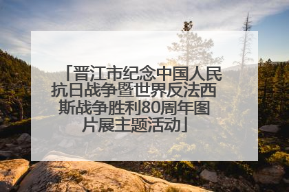 晋江市纪念中国人民抗日战争暨世界反法西斯战争胜利80周年图片展主题活动