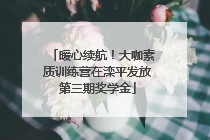 暖心续航！大咖素质训练营在滦平发放第三期奖学金