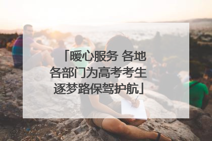 暖心服务 各地各部门为高考考生逐梦路保驾护航