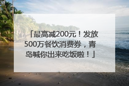 最高减200元！发放500万餐饮消费券，青岛喊你出来吃饭啦！