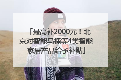 最高补2000元！北京对智能马桶等4类智能家居产品给予补贴