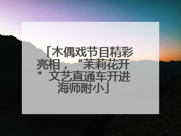 木偶戏节目精彩亮相，“茉莉花开”文艺直通车开进海师附小
