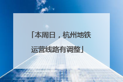 本周日，杭州地铁运营线路有调整