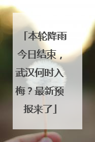 本轮降雨今日结束，武汉何时入梅？最新预报来了