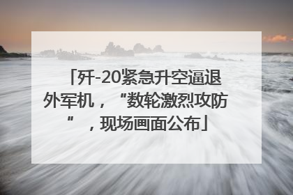 歼-20紧急升空逼退外军机，“数轮激烈攻防”，现场画面公布