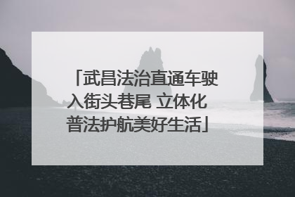 武昌法治直通车驶入街头巷尾 立体化普法护航美好生活