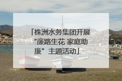 株洲水务集团开展“廉路生花 家庭助廉”主题活动